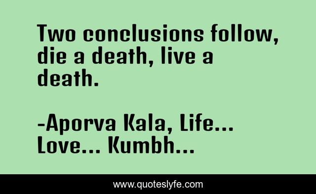 Two conclusions follow, die a death, live a death.