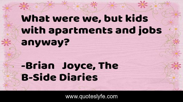 What were we, but kids with apartments and jobs anyway?