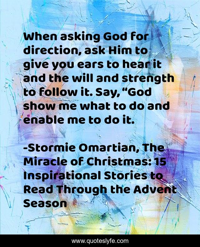 When asking God for direction, ask Him to give you ears to hear it and the will and strength to follow it. Say, “God show me what to do and enable me to do it.