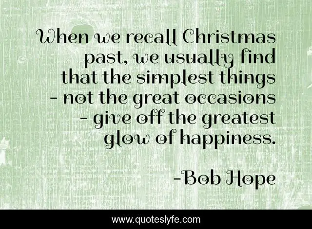 When we recall Christmas past, we usually find that the simplest things - not the great occasions - give off the greatest glow of happiness.
