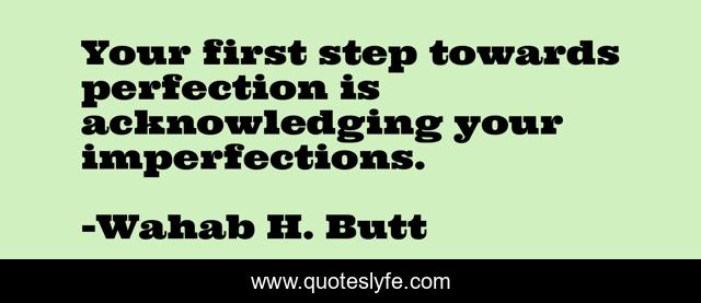 Your first step towards perfection is acknowledging your imperfections.