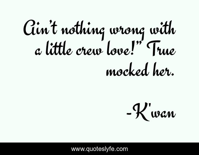 Ain’t nothing wrong with a little crew love!” True mocked her.