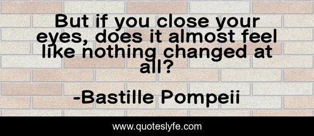 But if you close your eyes, does it almost feel like nothing changed at all?