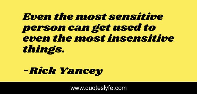 Even the most sensitive person can get used to even the most insensitive things.