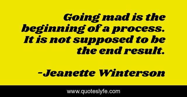 Going mad is the beginning of a process. It is not supposed to be the end result.