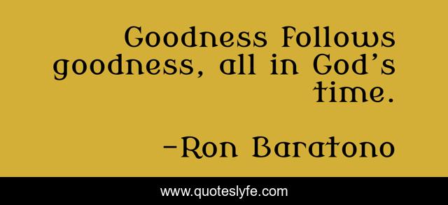 Goodness follows goodness, all in God’s time.