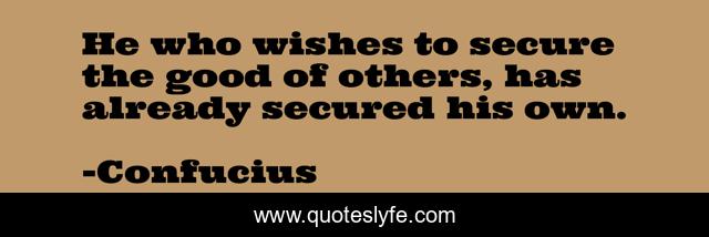 He who wishes to secure the good of others, has already secured his own.