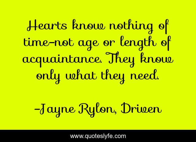 Hearts know nothing of time-not age or length of acquaintance. They know only what they need.