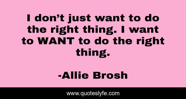 I don’t just want to do the right thing. I want to WANT to do the right thing.