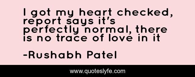 I got my heart checked, report says it's perfectly normal, there is no trace of love in it