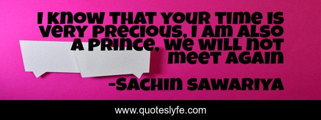 I know that your time is very precious, I am also a prince, we will not meet again
