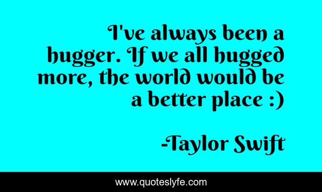 I've always been a hugger. If we all hugged more, the world would be a better place :)