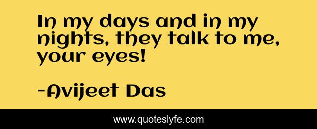 In my days and in my nights, they talk to me, your eyes!