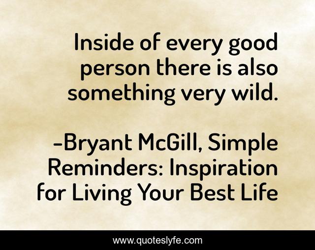 Inside of every good person there is also something very wild.