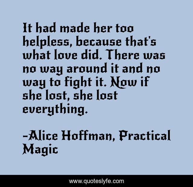 It had made her too helpless, because that's what love did. There was no way around it and no way to fight it. Now if she lost, she lost everything.