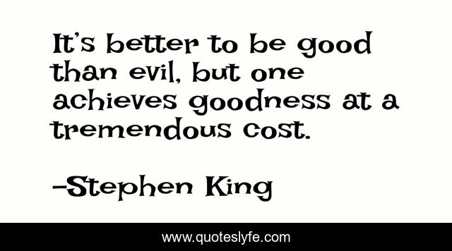 It’s better to be good than evil, but one achieves goodness at a tremendous cost.