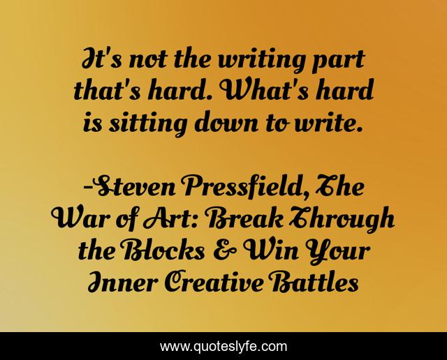 It's not the writing part that's hard. What's hard is sitting down to write.