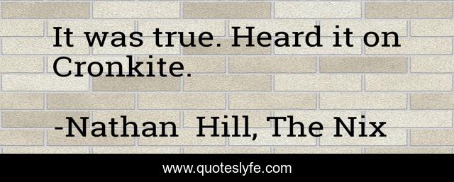 It was true. Heard it on Cronkite.