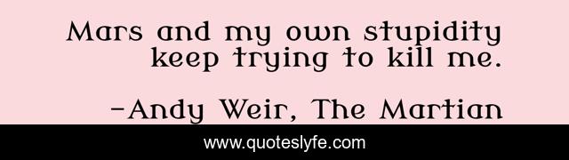 Mars and my own stupidity keep trying to kill me.