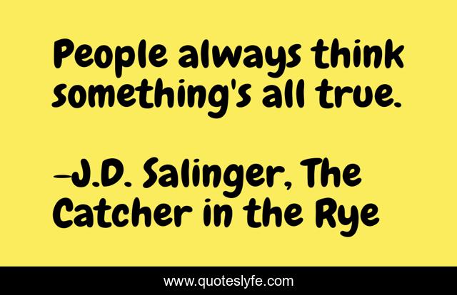 People always think something's all true.