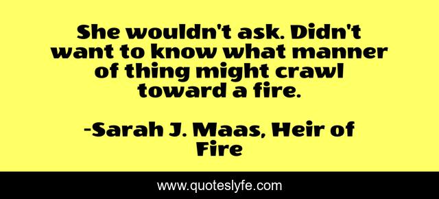 She wouldn't ask. Didn't want to know what manner of thing might crawl toward a fire.