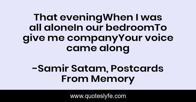 That eveningWhen I was all aloneIn our bedroomTo give me companyYour voice came along