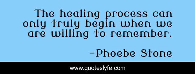The healing process can only truly begin when we are willing to remember.