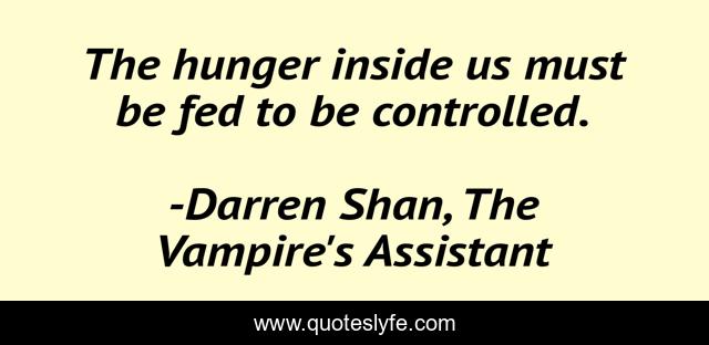 The hunger inside us must be fed to be controlled.