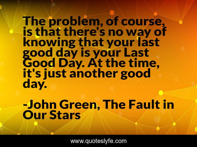 The problem, of course, is that there's no way of knowing that your last good day is your Last Good Day. At the time, it's just another good day.