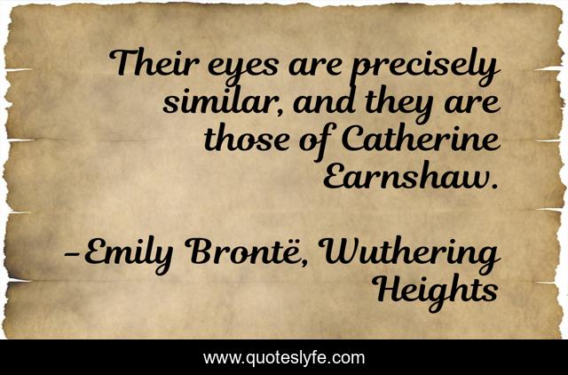 Their eyes are precisely similar, and they are those of Catherine Earnshaw.