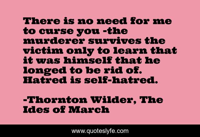 There is no need for me to curse you -the murderer survives the victim only to learn that it was himself that he longed to be rid of. Hatred is self-hatred.
