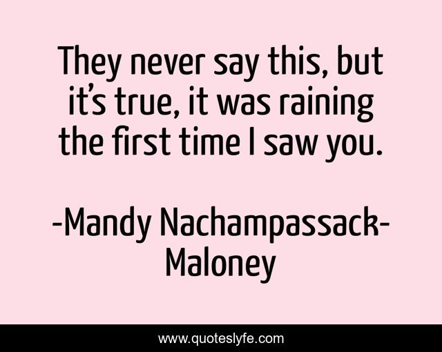 They never say this, but it’s true, it was raining the first time I saw you.