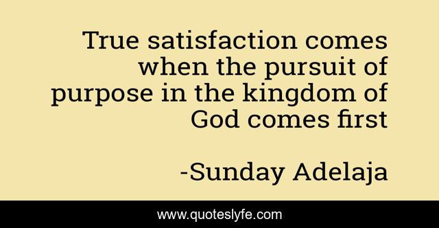 True satisfaction comes when the pursuit of purpose in the kingdom of God comes first