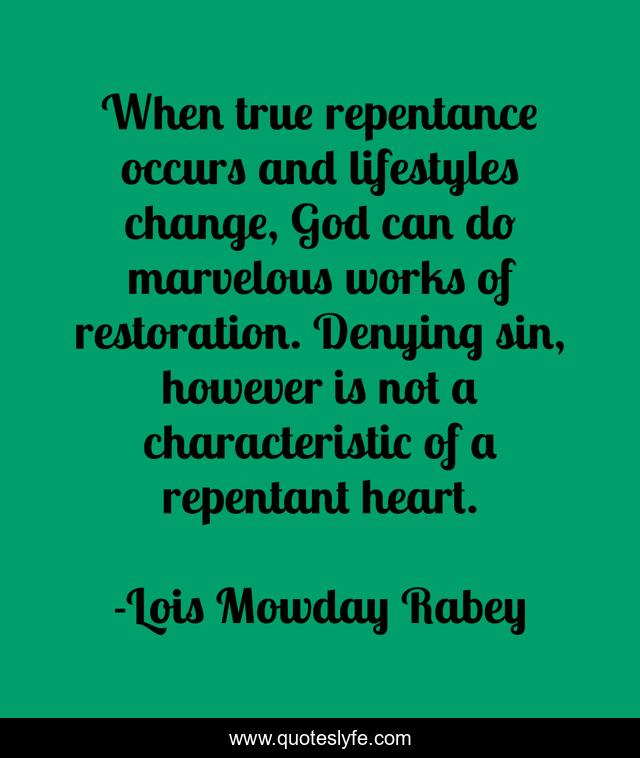 When true repentance occurs and lifestyles change, God can do marvelous works of restoration. Denying sin, however is not a characteristic of a repentant heart.