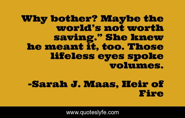 Why bother? Maybe the world’s not worth saving.” She knew he meant it, too. Those lifeless eyes spoke volumes.
