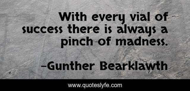 With every vial of success there is always a pinch of madness.