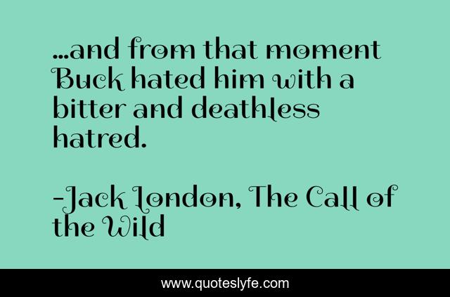…and from that moment Buck hated him with a bitter and deathless hatred.