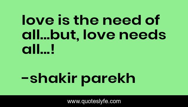 love is the need of all...but, love needs all...!