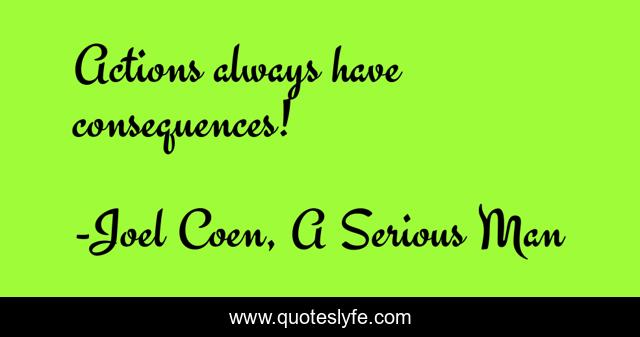 Actions always have consequences!