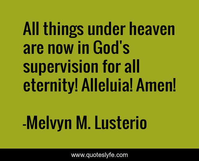 All things under heaven are now in God's supervision for all eternity! Alleluia! Amen!