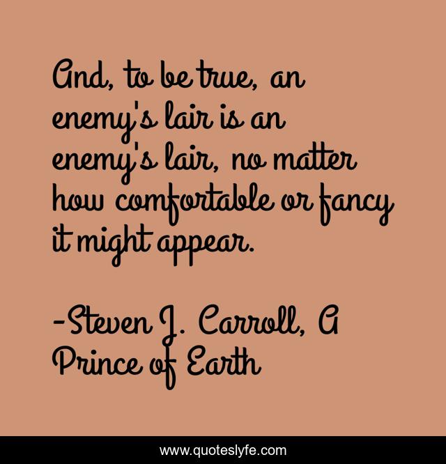 And, to be true, an enemy's lair is an enemy's lair, no matter how comfortable or fancy it might appear.