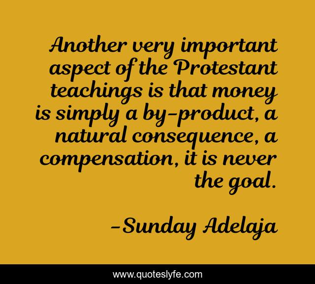 Another very important aspect of the Protestant teachings is that money is simply a by-product, a natural consequence, a compensation, it is never the goal.