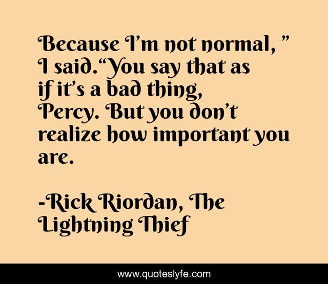 Because I’m not normal, ” I said.“You say that as if it’s a bad thing, Percy. But you don’t realize how important you are.