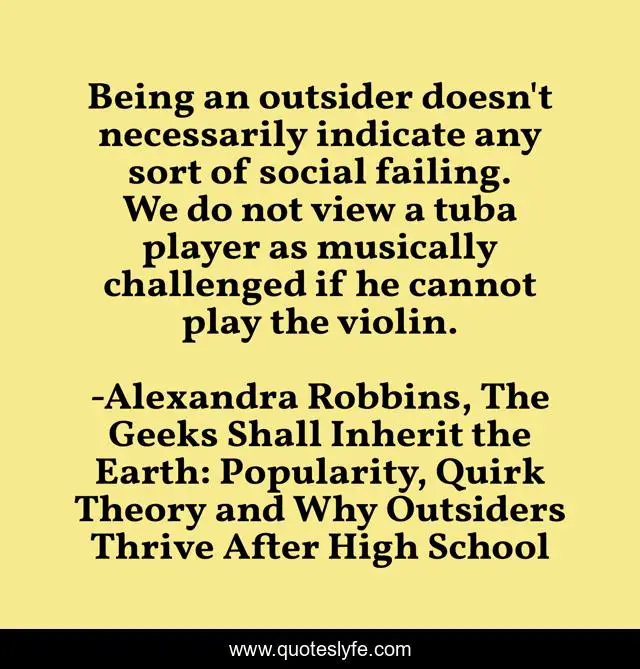 Being an outsider doesn't necessarily indicate any sort of social failing. We do not view a tuba player as musically challenged if he cannot play the violin.