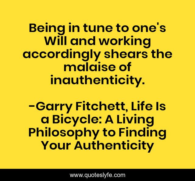Being in tune to one's Will and working accordingly shears the malaise of inauthenticity.