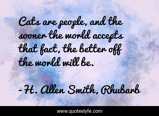 Cats are people, and the sooner the world accepts that fact, the better off the world will be.