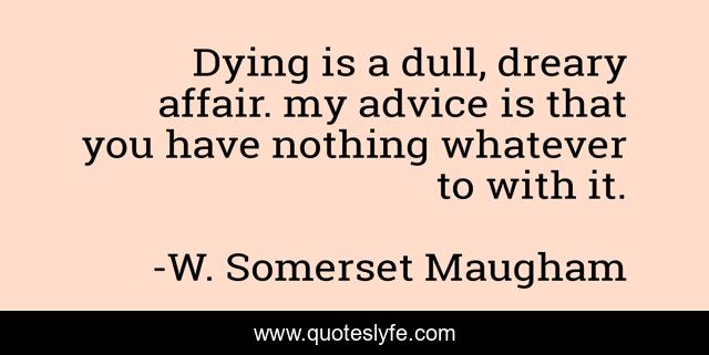 Dying is a dull, dreary affair. my advice is that you have nothing whatever to with it.