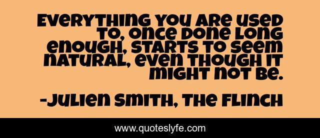 Everything you are used to, once done long enough, starts to seem natural, even though it might not be.