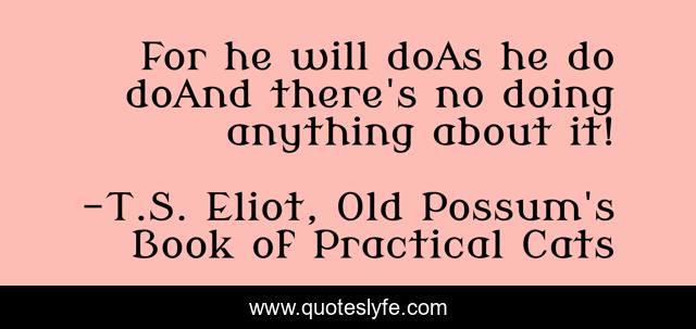 For he will doAs he do doAnd there's no doing anything about it!