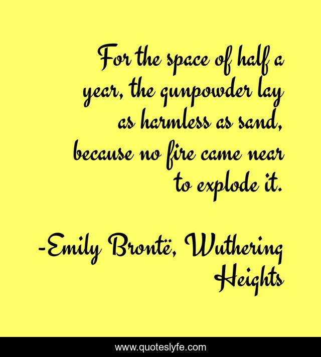 For the space of half a year, the gunpowder lay as harmless as sand, because no fire came near to explode it.